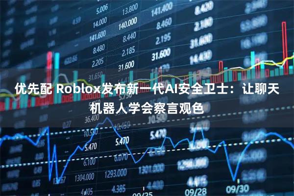 优先配 Roblox发布新一代AI安全卫士:让聊天机器人学会察言观色