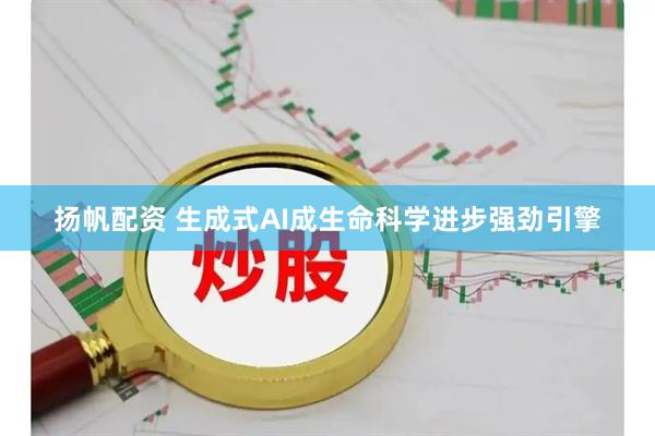 扬帆配资 生成式AI成生命科学进步强劲引擎