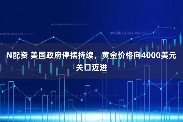 N配资 美国政府停摆持续,黄金价格向4000美元关口迈进
